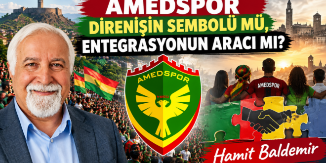 AMEDSPOR DİRENİŞİN SEMBOLÜ MÜ, ENTEGRASYONUN ARACI MI? Hamit Baldemir