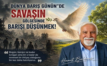 DÜNYA BARIŞ GÜNÜN”DE SAVAŞIN GÖLGESİNDE BARIŞI DÜŞÜNMEK! Hamit Baldemir