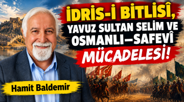 İDRİS-İ BİTLİSÎ, YAVUZ SULTAN SELİM VE OSMANLI–SAFEVÎ MÜCADELESİ! Hamit Baldemir